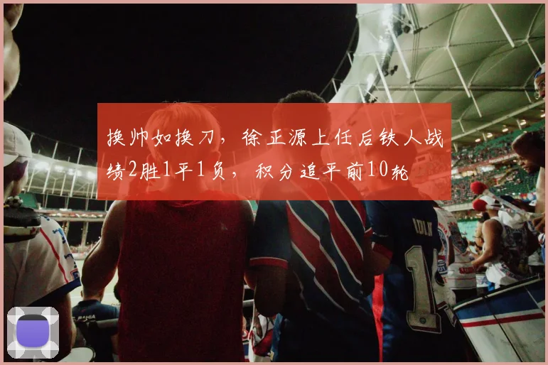 换帅如换刀，徐正源上任后铁人战绩2胜1平1负，积分追平前10轮