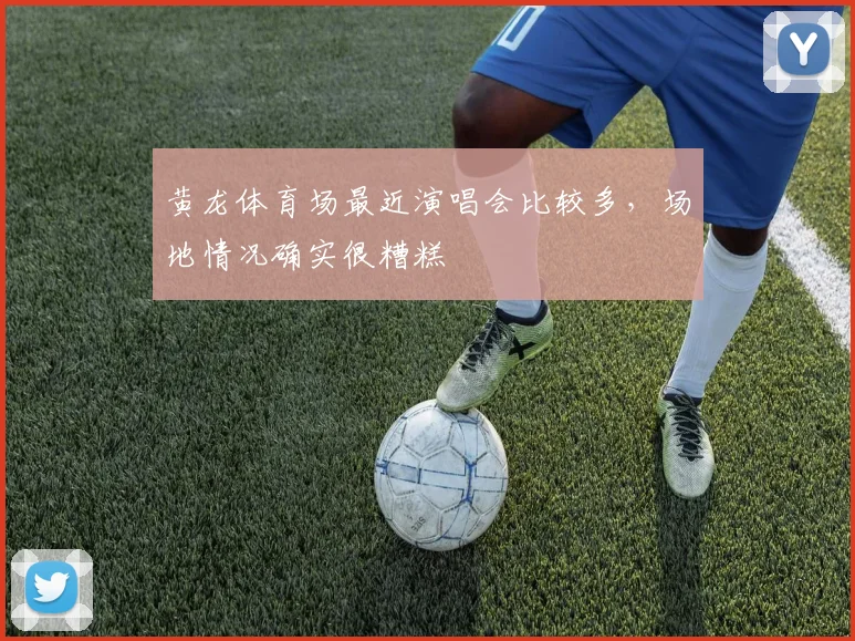 黄龙体育场最近演唱会比较多，场地情况确实很糟糕